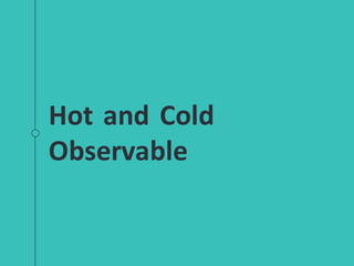 Hot and Cold
Observable
 
