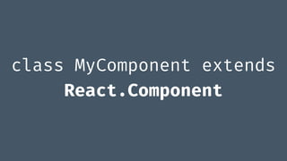 class MyComponent extends
React.Component
 