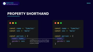 Babel Coder
Babel Coder
https://www.babelcoder.com
PROPERTY SHORTHAND
กรณีที่ชื่อของ property เหมือนกับชื่อของ
ตัวแปร เราสามารถลดรูปด้วยการระบุแค่ชื่อ
property เท่านั้นได้
 