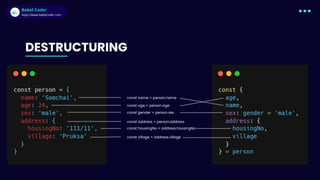 Babel Coder
Babel Coder
https://www.babelcoder.com
const housingNo = address.housingNo
const village = address.village
DESTRUCTURING
const name = person.name
const age = person.age
const gender = person.sex
const address = person.address
 