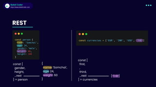 Babel Coder
Babel Coder
https://www.babelcoder.com
REST
const {
gender,
height,
...rest
} = person
{
name: ‘Somchai’,
age: 24,
weight: 60
}
const [
first,
,
third,
...rest
] = currencies
[’THB’]
 