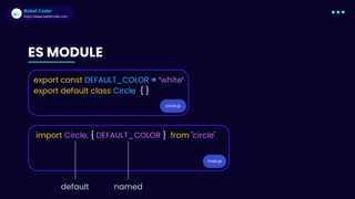 Babel Coder
Babel Coder
https://www.babelcoder.com
ES MODULE
circle.js
export const DEFAULT_COLOR = ‘white‘
export default class Circle { }
main.js
import Circle, { DEFAULT_COLO﻿
R } from 'circle'
default named
 