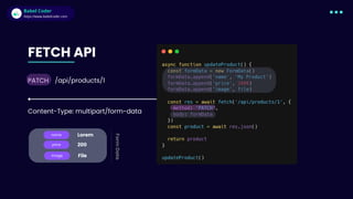 Babel Coder
Babel Coder
https://www.babelcoder.com
name
price
image
PATCH
FETCH API
Lorem
200
File
Form
Data
Content-Type: multipart/form-data
/api/products/1
 
