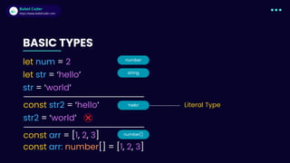 Babel Coder
Babel Coder
https://www.babelcoder.com
number
BASIC TYPES
let num = 2
let str = ‘hello’
str = ‘world’
const str2 = ‘hello’
str2 = ‘world’
const arr = [1, 2, 3]
const arr: number[] = [1, 2, 3]
string
‘hello’
number[]
Literal Type
 