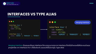 Babel Coder
Babel Coder
https://www.babelcoder.com
Merging interface
INTERFACES VS TYPE ALIAS
Merging interface เป็นคุณสมบัติของ interface ที่สามารถรวมการประกาศ interface ที่เกิดขึ้นซ้ำหลายครั้งให้ประกอบด้วยทุก
properties จาก interface ต่าง ๆ ที่มีชื่อเดียวกัน คุณสมบัตินี้ไม่ปรากฎใน Type alias
 