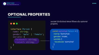 Babel Coder
Babel Coder
https://www.babelcoder.com
OPTIONAL PROPERTIES
const somchai: Person = {
name: ‘Somchai‘,
gender: ‘male‘,
socials: {
facebook: ‘somchai‘
}
}
socials ไม่จำเป็นต้องมี tiktok ก็ได้เพราะเป็น optional
property
 