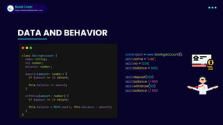 Babel Coder
Babel Coder
https://www.babelcoder.com
DATA AND BEHAVIOR
const acc1 = new SavingAccount();
acc1.name = "Loki";
acc1.no = 1234;
acc1.balance = 500;
acc1.deposit(100)
acc1.balance // 600
acc1.withdraw(50)
acc1.balance // 550
 