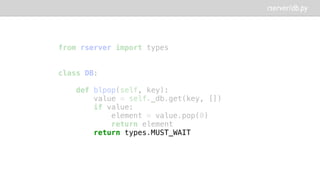 rserver/db.py
from rserver import types
class DB:
def blpop(self, key):
value = self._db.get(key, [])
if value:
element = value.pop(0)
return element
return types.MUST_WAIT
 
