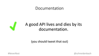 Documentation
A good API lives and dies by its
documentation.
(you should tweet that out)
@schneidenbach#NeverRest
 