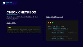 Babel Coder
Babel Coder
https://www.babelcoder.com
CHECK CHECKBOX
Check Checkbox ใช้สำหรับเลือก Checkbox หรือ Radio
Button บนเว็บฟอร์ม
ตัวอย่าง HTML
ตัวอย่าง Robot Framework
 