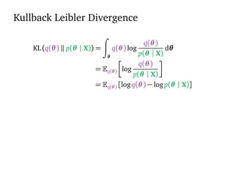 Kullback Leibler Divergence
KL(q(θ) p(θ | X)) =
θ
q(θ)log
q(θ)
p(θ | X)
dθ
= q(θ) log
q(θ)
p(θ | X)
= q(θ) [logq(θ) − logp(θ | X)]
 