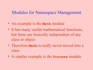 Modules for Namespace Management An example is the  Math  module It has many useful mathematical functions, but these are basically independent of any class or object Therefore  Math  is really never mixed into a class A similar example is the  Process  module 