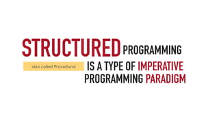 also called Procedural
PROGRAMMING
IS A TYPE OF IMPERATIVE
PROGRAMMING PARADIGM
STRUCTURED
 