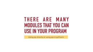 THERE ARE MANY
MODULES THAT YOU CAN
USE IN YOUR PROGRAM
Using pip directly or using pip in pyCharm
 