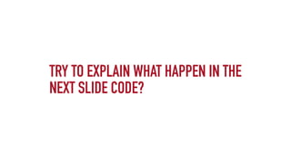 TRY TO EXPLAIN WHAT HAPPEN IN THE
NEXT SLIDE CODE?
 
