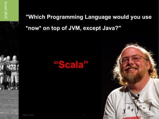 &quot;Which Programming Language would you use  *now* on top of JVM, except Java?&quot; “ Scala” 