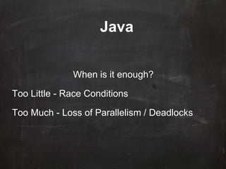 Java
When is it enough?
Too Little - Race Conditions
Too Much - Loss of Parallelism / Deadlocks
 