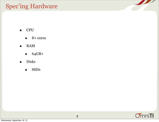 Spec’ing Hardware
• CPU
• 8+ cores
• RAM
• 64GB+
• Disks
• SSDs
9
Wednesday, September 18, 13
 