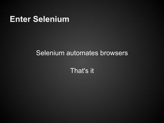 Enter Selenium



      Selenium automates browsers

                 That's it
 