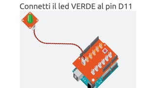Connetti il led VERDE al pin D11 
 