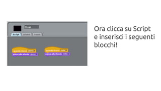 Ora clicca su Script 
e inserisci i seguenti 
blocchi! 
 