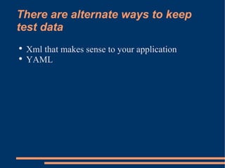 There are alternate ways to keep test data Xml that makes sense to your application YAML 