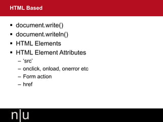  document.write()
 document.writeln()
 HTML Elements
 HTML Element Attributes
– ‘src’
– onclick, onload, onerror etc
– Form action
– href
HTML Based
 