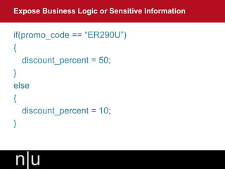 if(promo_code == “ER290U”)
{
discount_percent = 50;
}
else
{
discount_percent = 10;
}
Expose Business Logic or Sensitive Information
 
