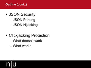  JSON Security
– JSON Parsing
– JSON Hijacking
 Clickjacking Protection
– What doesn’t work
– What works
Outline (cont..)
 
