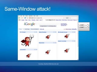 Same-Window attack!

           top.frames[1].location = "http://www.attacker.com/...";
           top.frames[2].location = "http://www.attacker.com/...";
                                    ...




                 Courtesy: Stanford Web Security Lab
 