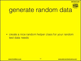 generate random data

•

create a nice random helper class for your random
test data needs

www.time2test.co.uk

!77

www.seleniumbootcamp.com

 