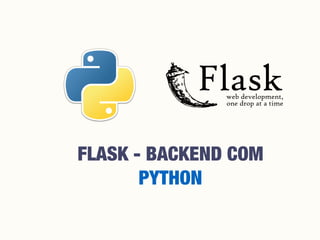FLASK - BACKEND COM
PYTHON
 