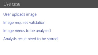 User uploads image
Image requires validation
Image needs to be analyzed
Analysis result need to be stored
Use case
 