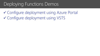 ✓ Configure deployment using Azure Portal
✓ Configure deployment using VSTS
Deploying Functions Demos
 