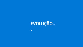 EVOLUÇÃO..
.
 