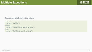 Multiple Exceptions
If no errors at all, run else block:
try:
print("Hello")
except:
print("Something went wrong")
else:
print("Nothing went wrong")
© Muním Zabidi 64
 