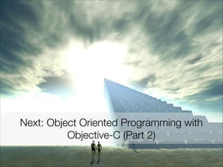 Next: Object Oriented Programming with
Objective-C (Part 2)
 