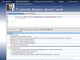 Java problems   Raw type parameters   Working with the Java compiler     Logging         Static analysis
                Raw type parameters


                T extends Adapter doesn’t work




                                                                       CS/SE Individual Practical
                                                                                                    14 / 24
 