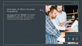 Advantages of Object-Oriented
Programming
OOP provides signiﬁcant advantages such as improved
code reusability, easier maintenance, and enhanced
scalability for large systems. The encapsulation
feature allows for better data protection, making it
a preferred choice for complex applications.
 