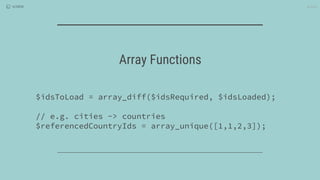 4/2016
$idsToLoad = array_diff($idsRequired, $idsLoaded);
// e.g. cities -> countries
$referencedCountryIds = array_unique([1,1,2,3]);
Array Functions
 