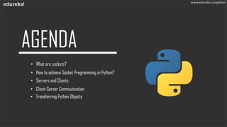 • What are sockets?
• How to achieve Socket Programming in Python?
• Servers and Clients
• Client-Server Communication
• Transferring Python Objects
www.edureka.co/python
 
