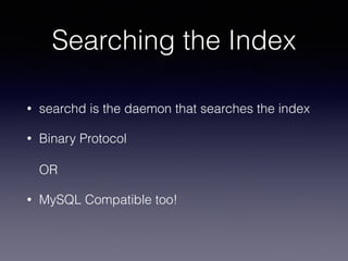 Searching the Index
• searchd is the daemon that searches the index
• Binary Protocol 
 
OR
• MySQL Compatible too!
 