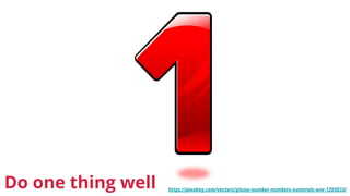 Do one thing well https://pixabay.com/vectors/glossy-number-numbers-numerals-one-1293833/
 
