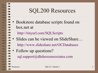 SQL200 Resources Bookstore database scripts found on box.net at http://tinyurl.com/SQLScripts   Slides can be viewed on SlideShare… http://www.slideshare.net/OCDatabases   Follow up questions? [email_address]   Bookstore SQL212  Module 1 