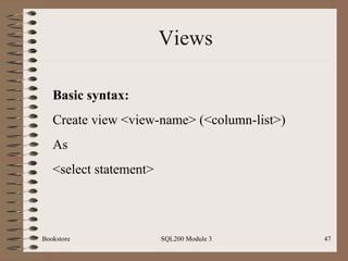 Views Bookstore SQL200 Module 3 Basic syntax: Create view <view-name> (<column-list>) As <select statement> 