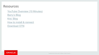 Copyright	©	2016	Oracle	and/or	its	aﬃliates.	All	rights	reserved.		|	
YouTube Overview (10 Minutes)
Barry’s Blog
Kris’ Blog
How to install & connect
Download OTN
Resources	
 
