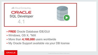 Copyright	©	2014	Oracle	and/or	its	aﬃliates.	All	rights	reserved.		|	
§  FREE Oracle Database IDE/GUI
§  Windows, OS X, *NIX
§  More than 4,100,000 users worldwide
§  My Oracle Support available via your DB license
 