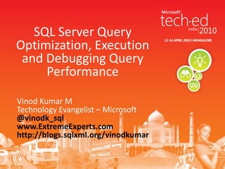 SQL Server Query Optimization, Execution and Debugging Query PerformanceVinod Kumar MTechnology Evangelist – Microsoft@vinodk_sqlwww.ExtremeExperts.comhttp://blogs.sqlxml.org/vinodkumar