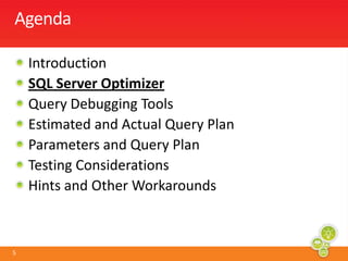 Agenda	IntroductionSQL Server OptimizerQuery Debugging ToolsEstimated and Actual Query PlanParameters and Query PlanTesting ConsiderationsHints and Other Workarounds