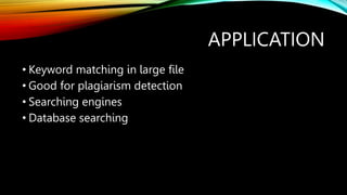 APPLICATION
• Keyword matching in large file
• Good for plagiarism detection
• Searching engines
• Database searching
 
